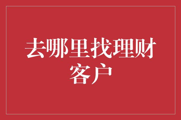 去哪里找理财客户