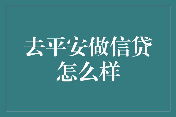 去平安做信贷怎么样