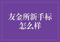 友金所新手标怎么样？新人们快来尝鲜吧！