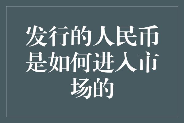 发行的人民币是如何进入市场的