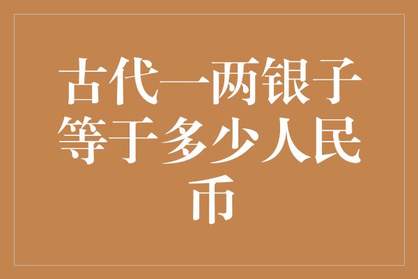 古代一两银子等于多少人民币