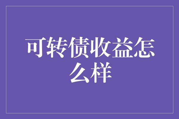 可转债收益怎么样