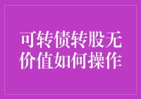 可转债转股无价值操作指南：解锁投资策略的智慧