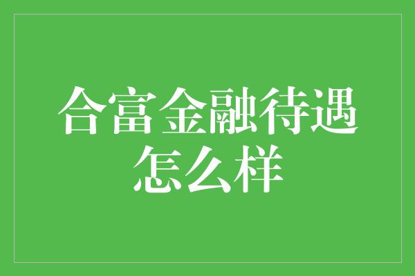 合富金融待遇怎么样