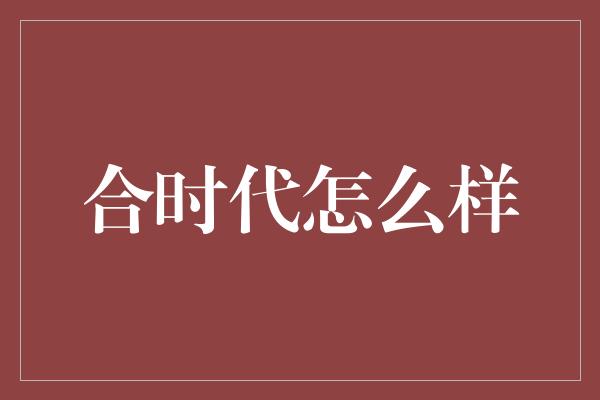 合时代怎么样