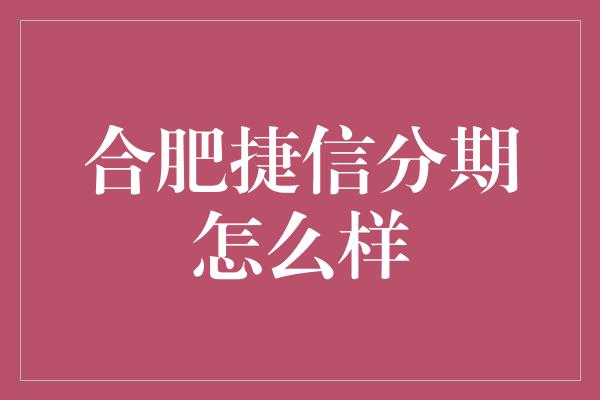 合肥捷信分期怎么样