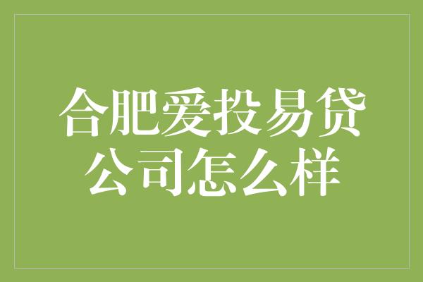 合肥爱投易贷公司怎么样