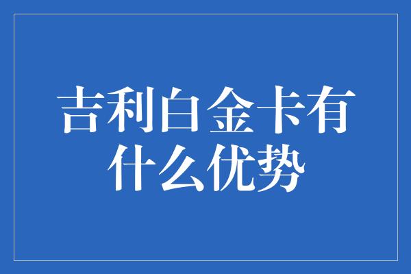 吉利白金卡有什么优势