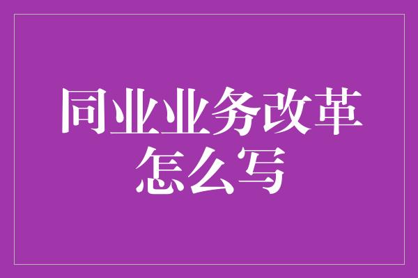 同业业务改革怎么写