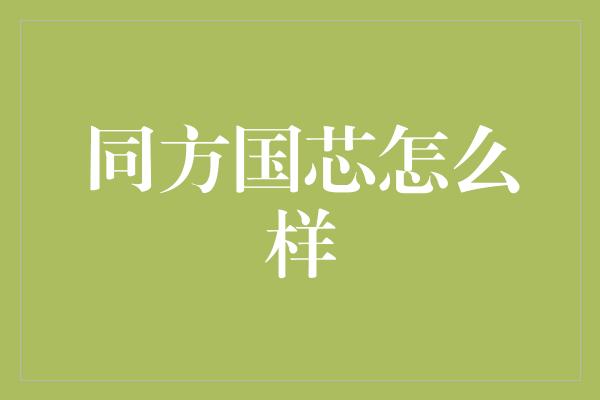 同方国芯怎么样