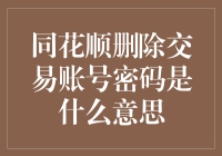 交易安全大揭秘！同花顺删除交易账号密码是啥意思？