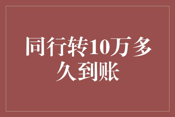 同行转10万多久到账