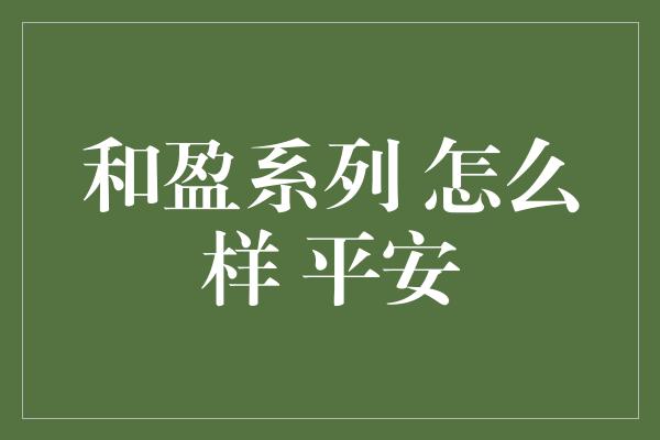 和盈系列 怎么样 平安