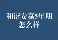 和谐安赢5年期理财产品：稳健增长的基石