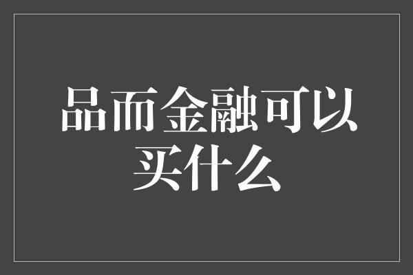 品而金融可以买什么