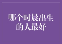 哪个时辰出生的人最好？天干地支大揭秘！