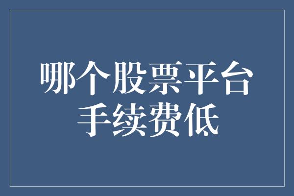 哪个股票平台手续费低