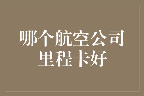 哪个航空公司里程卡好