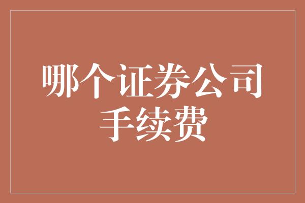 哪个证券公司手续费