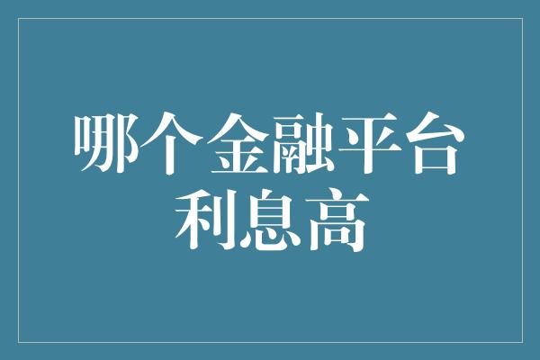 哪个金融平台利息高