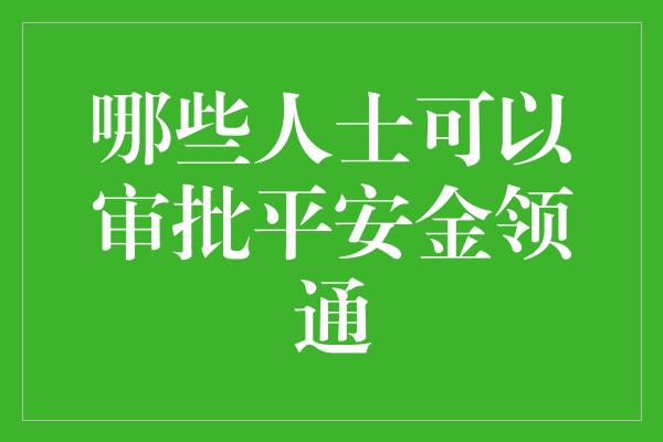 哪些人士可以审批平安金领通