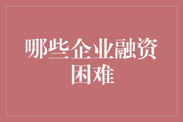 哪些企业融资困难