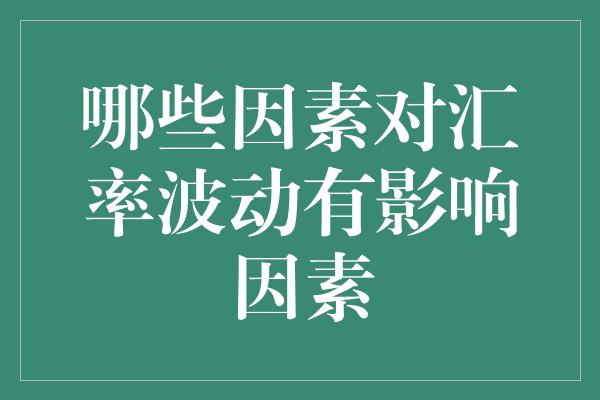 哪些因素对汇率波动有影响因素