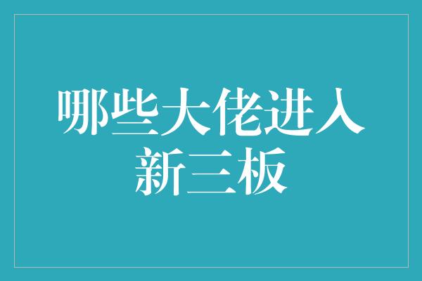 哪些大佬进入新三板