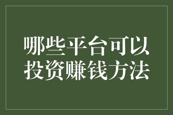 哪些平台可以投资赚钱方法