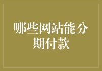 网络分期付款服务：哪些网站能支持这一便利功能？