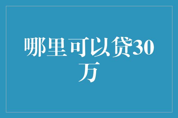 哪里可以贷30万