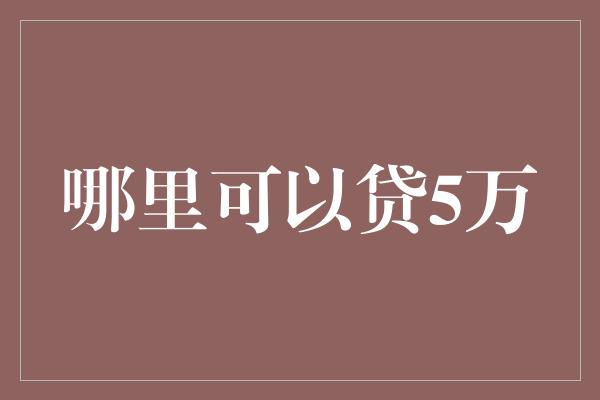 哪里可以贷5万