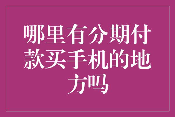 哪里有分期付款买手机的地方吗