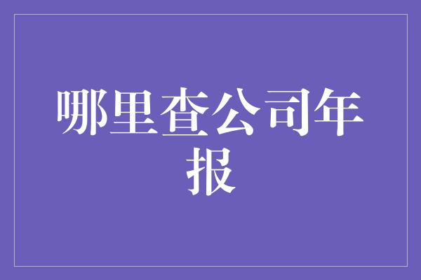 哪里查公司年报