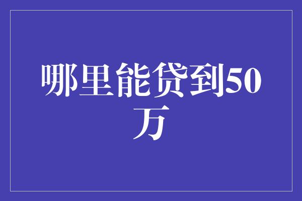 哪里能贷到50万