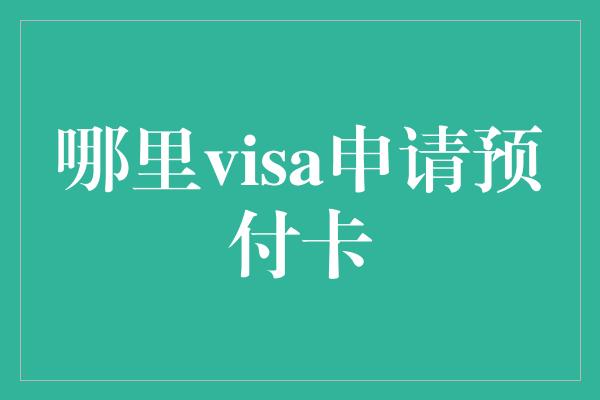 哪里visa申请预付卡