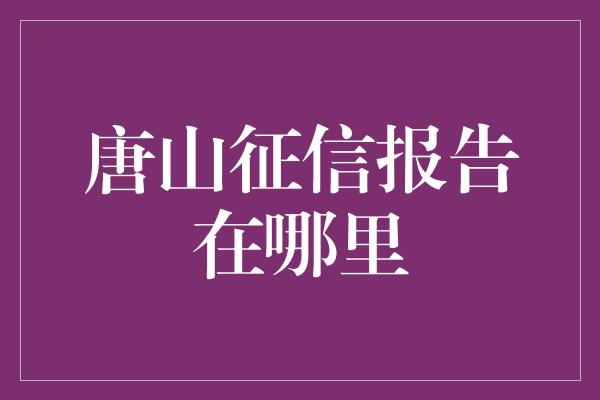 唐山征信报告在哪里