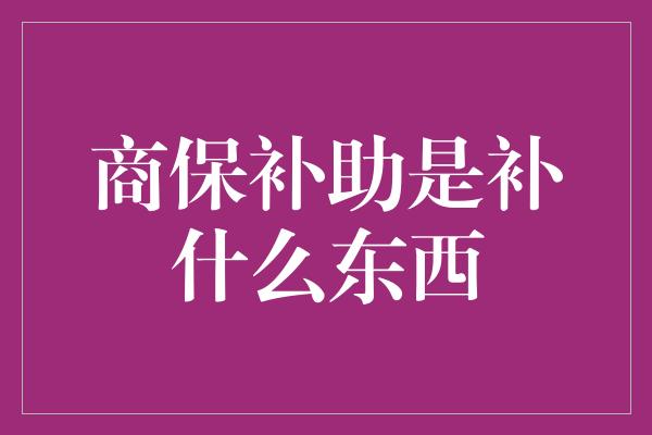 商保补助是补什么东西