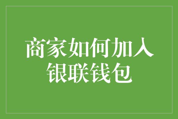 商家如何加入银联钱包