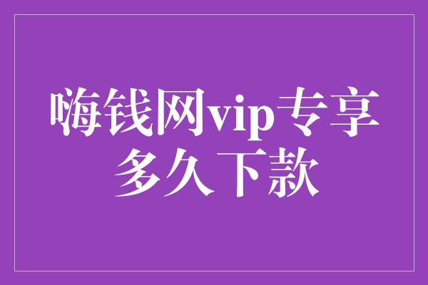 嗨钱网vip专享多久下款