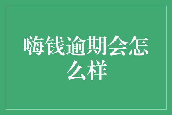 嗨钱逾期会怎么样