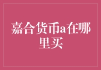 嘉合货币a去哪里买？我都要去抢购了，你还在等什么？