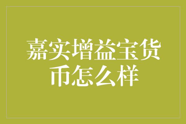 嘉实增益宝货币怎么样