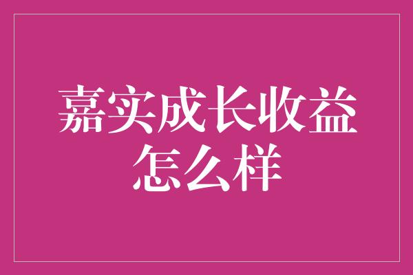 嘉实成长收益怎么样