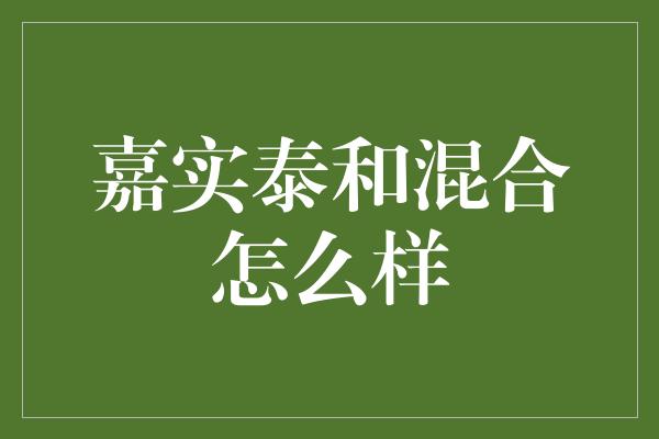 嘉实泰和混合怎么样