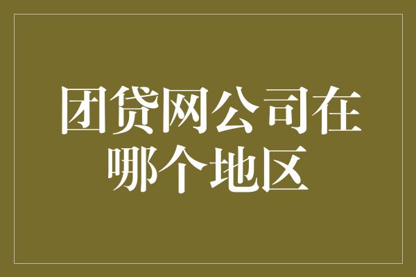 团贷网公司在哪个地区