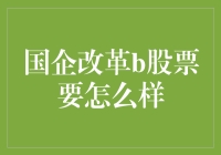 手把手教你玩转国企改革B股票，让你的钱袋子鼓起来！