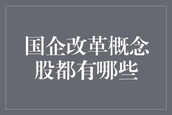 国企改革概念股都有哪些