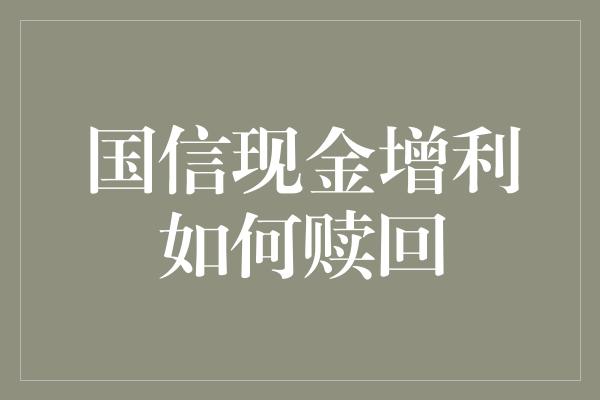 国信现金增利如何赎回