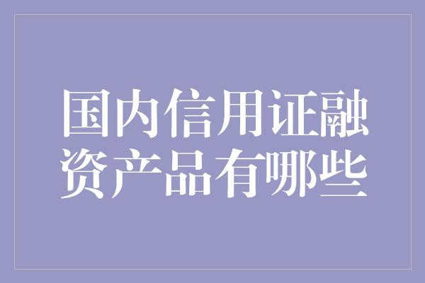 国内信用证融资产品有哪些